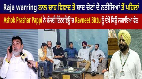 Ashok Prashar Pappi ਨ ਚਲਦ ਇਟਰਵਊ ਚ Ravneet Bittu ਨ ਦਖ ਕਉ ਲਗਇਆ