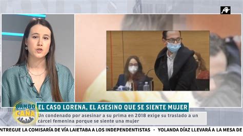 El Caso Lorena Un Asesino Que Dice Ser Mujer Para Irse A Una Cárcel