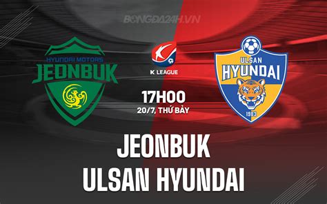 Nhận định bóng đá Jeonbuk vs Ulsan Hyundai VĐQG Hàn Quốc