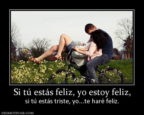 Desmotivaciones Si Tú Estás Feliz Yo Estoy Feliz Si Tú Estás Triste Yo Te Haré Feliz