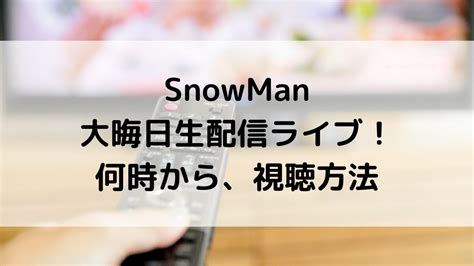 Snowman大晦日生配信ライブ何時から？youtube視聴方法、見逃し配信アーカイブ2023 2024 Natsuブログ