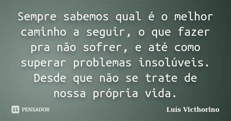 Sempre Sabemos Qual é O Melhor Caminho Luís Victhorino Pensador