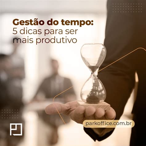 Park Office Gestão Do Tempo 5 Dicas Para Ser Mais Produtivo