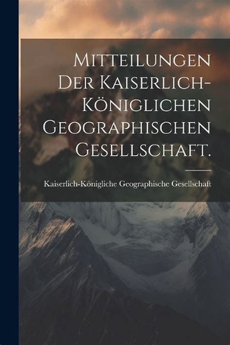 Mitteilungen Der Kaiserlich K Niglichen Geographischen Gesellschaft By