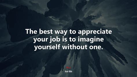 The Best Way To Appreciate Your Job Is To Imagine Yourself