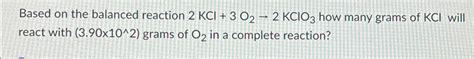 Solved Based on the balanced reaction 2 KCl+3 O2→2 KClO3 | Chegg.com