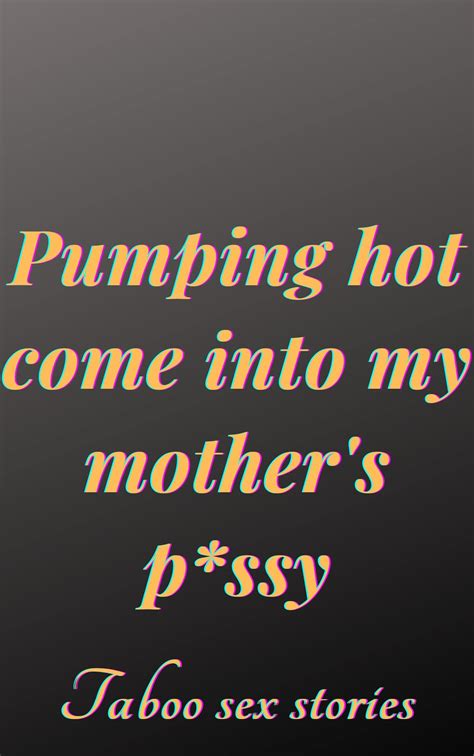 Pumping Hot C Ome Into My Mothers P Ssy Anthology Of Taboo Sex