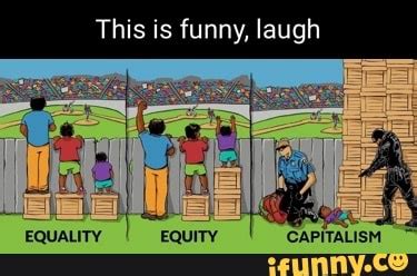 This Is Funny Laugh Equality Equity Capitalism Ifunny