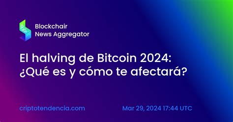 El Halving De Bitcoin 2024 ¿qué Es Y Cómo Te Afectará — Blockchair News