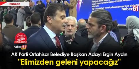 AK Parti Ortahisar Belediye Başkan Adayı Ergin Aydın dan Haber61 e