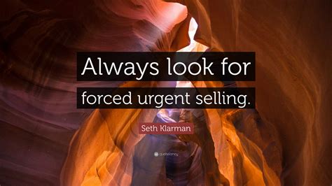 Seth Klarman Quote: “Always look for forced urgent selling.”