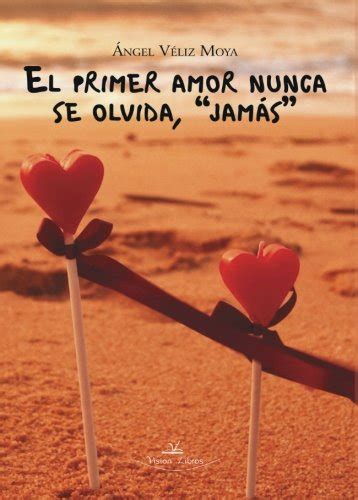 El Primer Amor Nunca Se Olvida Novela Comtemporanea By Ngel V Liz