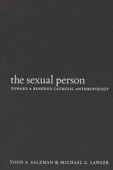 The Sexual Person Toward A Renewed Catholic Anthropology By Todd A