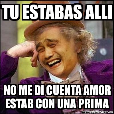 Meme Yao Wonka Tu Estabas Alli No Me Di Cuenta Amor Estab Con Una