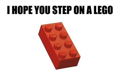 Image 223530 I Hope You Step On A LEGO Know Your Meme