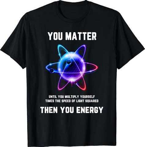 Funny Science Atom Science You Matter Energy Science Pun T Shirt