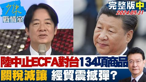 【完整版中集】陸中止ecfa對台134項商品關稅減讓 兩岸經貿震撼彈？ 少康戰情室 20240531 Youtube