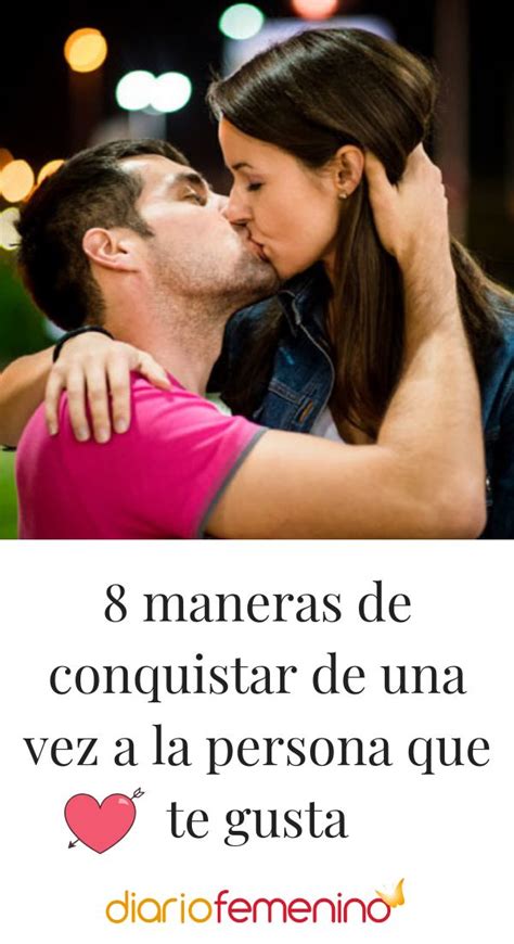 8 Maneras De Conquistar De Una Vez A La Persona Que Te Gusta Consejos