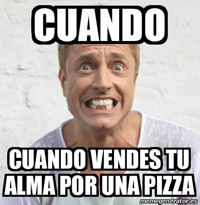 Meme Personalizado Cuando Cuando Vendes Tu Alma Por Una Pizza 32108160