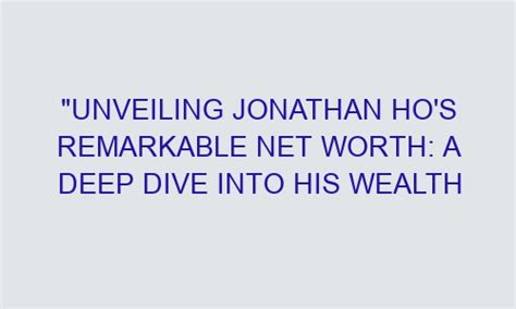 Unveiling Jonathan Ho S Remarkable Net Worth A Deep Dive Into His