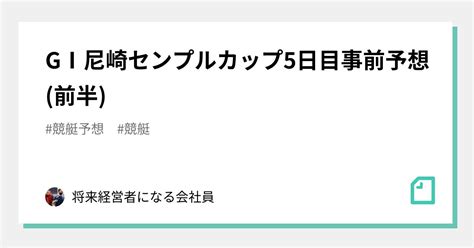 GⅠ尼崎センプルカップ5日目 事前予想前半｜将来経営者になる会社員