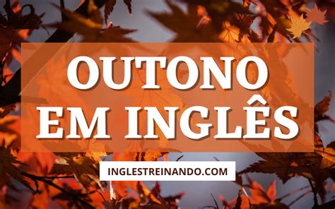 Outono em Inglês Vocabulário Básico Inglês Treinando