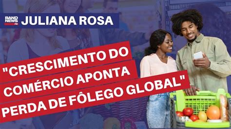 Crescimento Do Comércio Aponta Perda De Fôlego Global Juliana Rosa