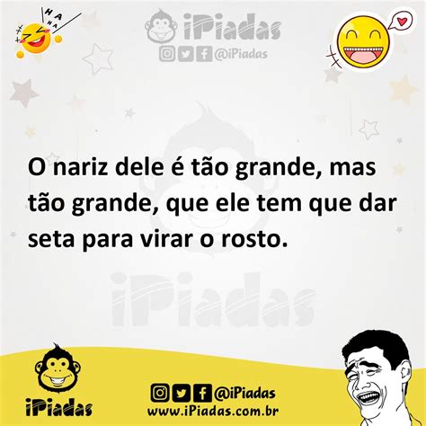 O nariz dele é tão grande mas tão grande que ele tem que dar seta