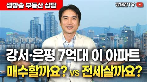 장대장tv 구독자상담 서울 강서구 Or 은평구 7억대 아파트 매수 Vs 전세 선택은 부동산전문가 부동산투자