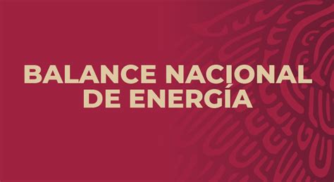 Balance Nacional De Energía Secretaría De Energía Gobierno Gob Mx