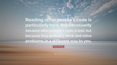 Kevlin Henney Quote: “Reading other people’s code is particularly hard