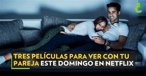 Tres Pel Culas Para Ver Con Tu Pareja Este Domingo En Netflix