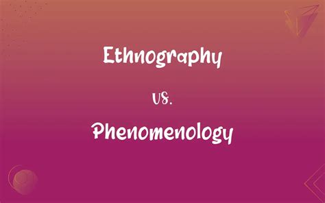 Ethnography Vs Phenomenology What’s The Difference