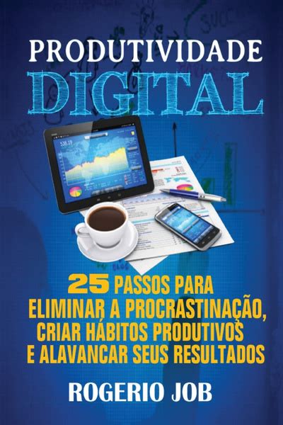 Produtividade Digital Passos Para Eliminar A Procrastinacao Criar