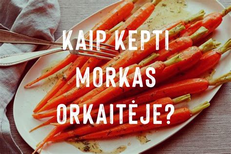 Kaip Ir Kiek Laiko Kepti Morkas Orkait Je Keptos Morkos