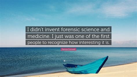 Patricia Cornwell Quote I Didnt Invent Forensic Science And Medicine