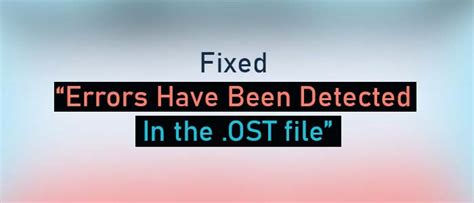 Fixed “errors Have Been Detected In The Ost File” 4 Free Ways