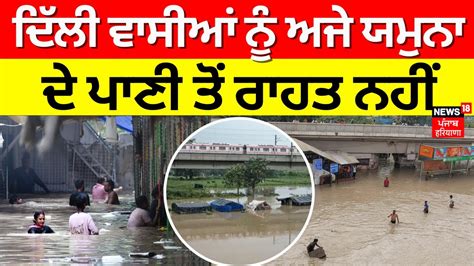 Water Logging Delhi ਵਾਸੀਆਂ ਨੂੰ ਅਜੇ Yamuna ਦੇ ਪਾਣੀ ਤੋਂ ਰਾਹਤ ਨਹੀਂ