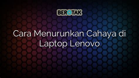 Cara Menurunkan Cahaya Di Laptop Lenovo