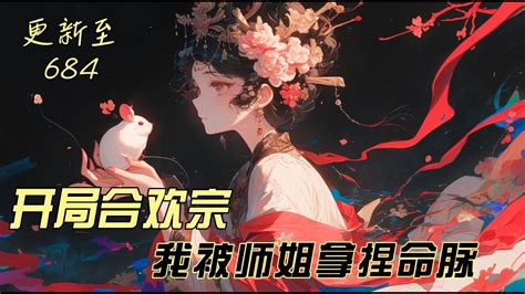 更新至ep 684《开局合欢宗，被师姐拿捏命脈》主角：林风眠，柳师姐又让你过去和他双修啦😄 Youtube