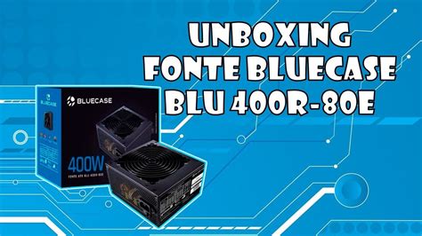 UNBOXING e INSTALAÇÃO Fonte BLUECASE BLU 400R 80E YouTube