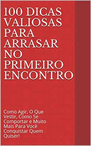 100 Dicas Valiosas Para Arrasar No Primeiro Encontro Como Agir O Que