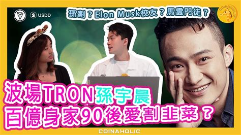 波場 Tron 孫宇晨】 百億身家90後愛割韭菜？ 孫割 Elonmusk 校友 馬雲 門徒 Coinaholic