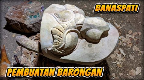 PROSES PEMBUATAN BARONGAN CILACAP BANASPATI PART 2 PROSES PEMBUATAN