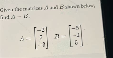 Solved Given The Matrices A And B Shown Below Find A B A