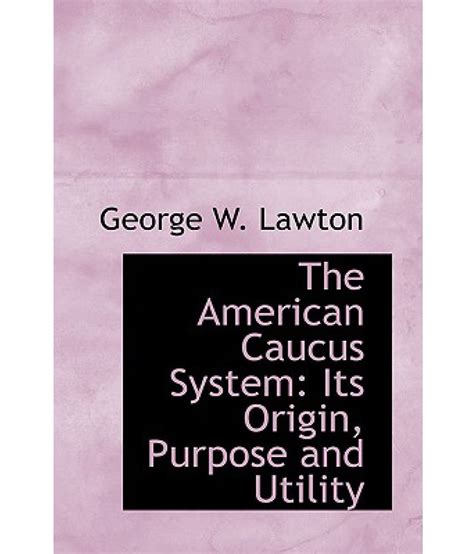 The American Caucus System: Its Origin, Purpose and Utility: Buy The ...