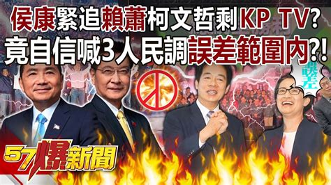 【全集】「侯康」緊追「賴蕭」柯文哲剩「kp Tv」？ 竟自信喊3人民調誤差範圍內？！ 黃敬平 鍾小平 徐俊相《57爆新聞》 202312