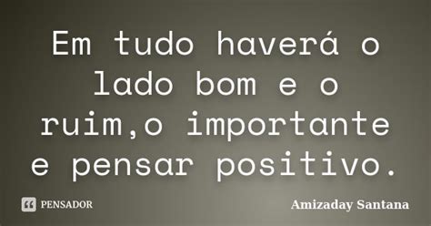 Em Tudo Haverá O Lado Bom E O Ruimo Amizaday Santana Pensador
