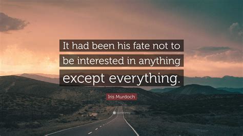 Iris Murdoch Quote It Had Been His Fate Not To Be Interested In