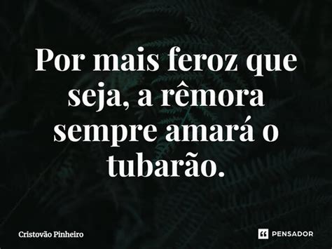 ⁠por Mais Feroz Que Seja A Rêmora Cristovão Pinheiro Pensador